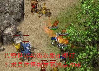传奇世界40级衣服在哪打?求具体怪物掉落地点攻略 传奇世界40级衣服在哪打?求具体怪物掉落地点攻略