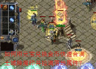 如何用元宝兑换金币快速合满土城除魔印并拉满落地属性? 如何用元宝兑换金币快速合满土城除魔印并拉满落地属性?
