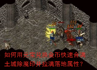 如何用元宝兑换金币快速合满土城除魔印并拉满落地属性? 如何用元宝兑换金币快速合满土城除魔印并拉满落地属性?