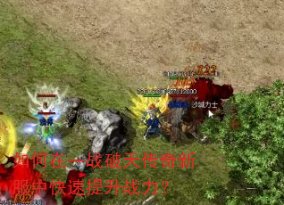 如何在一战破天传奇新服中快速提升战力? 如何在一战破天传奇新服中快速提升战力?