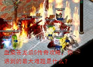 血染苍龙运5传奇攻略,你遇到的最大难题是什么? 血染苍龙运5传奇攻略,你遇到的最大难题是什么?