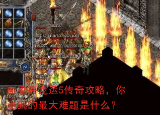 血染苍龙运5传奇攻略,你遇到的最大难题是什么? 血染苍龙运5传奇攻略,你遇到的最大难题是什么?