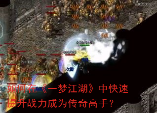 如何在《一梦江湖》中快速提升战力成为传奇高手? 如何在《一梦江湖》中快速提升战力成为传奇高手?
