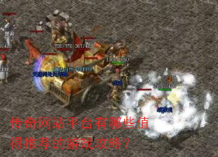 传奇网站平台有哪些值得推荐的游戏攻略? 传奇网站平台有哪些值得推荐的游戏攻略?