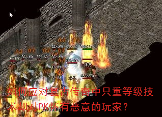如何应对复古传奇中只重等级技术却对PK怀有恶意的玩家? 如何应对复古传奇中只重等级技术却对PK怀有恶意的玩家?