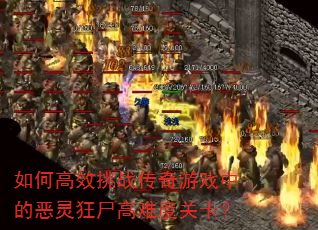 如何高效挑战传奇游戏中的恶灵狂尸高难度关卡? 如何高效挑战传奇游戏中的恶灵狂尸高难度关卡?