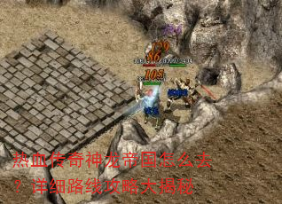 热血传奇神龙帝国怎么去?详细路线攻略大揭秘 热血传奇神龙帝国怎么去?详细路线攻略大揭秘