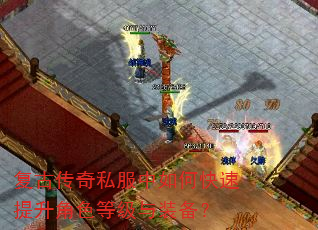 复古传奇私服中如何快速提升角色等级与装备? 复古传奇私服中如何快速提升角色等级与装备?
