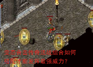 变态合击传奇法战组合如何搭配才能发挥最强威力? 变态合击传奇法战组合如何搭配才能发挥最强威力?