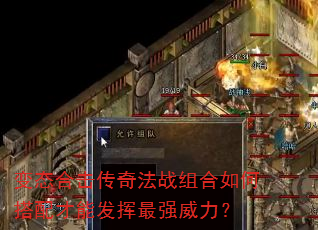 变态合击传奇法战组合如何搭配才能发挥最强威力? 变态合击传奇法战组合如何搭配才能发挥最强威力?
