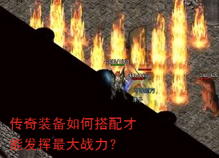 传奇装备如何搭配才能发挥最大战力? 传奇装备如何搭配才能发挥最大战力?