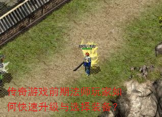 传奇游戏前期法师玩家如何快速升级与选择装备? 传奇游戏前期法师玩家如何快速升级与选择装备?