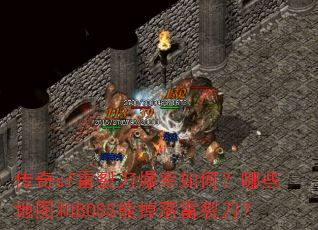传奇sf雷裂刀爆率如何?哪些地图和BOSS能掉落雷裂刀? 传奇sf雷裂刀爆率如何?哪些地图和BOSS能掉落雷裂刀?