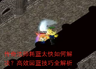 传奇法师耗蓝太快如何解决?高效回蓝技巧全解析 传奇法师耗蓝太快如何解决?高效回蓝技巧全解析