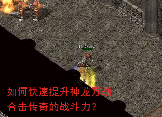 如何快速提升神龙万劫合击传奇的战斗力? 如何快速提升神龙万劫合击传奇的战斗力?