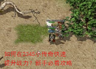 如何在2345小传奇快速提升战力?新手必看攻略 如何在2345小传奇快速提升战力?新手必看攻略