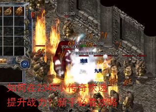 如何在2345小传奇快速提升战力?新手必看攻略 如何在2345小传奇快速提升战力?新手必看攻略