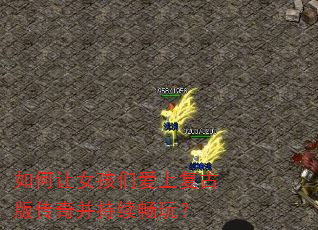 如何让女孩们爱上复古版传奇并持续畅玩? 如何让女孩们爱上复古版传奇并持续畅玩?