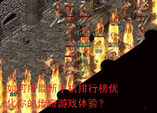 如何用最新手机排行榜优化你的传奇游戏体验? 如何用最新手机排行榜优化你的传奇游戏体验?