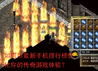 如何用最新手机排行榜优化你的传奇游戏体验? 如何用最新手机排行榜优化你的传奇游戏体验?