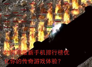 如何用最新手机排行榜优化你的传奇游戏体验? 如何用最新手机排行榜优化你的传奇游戏体验?