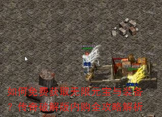 如何免费获取无限元宝与装备?传奇破解版内购全攻略解析 如何免费获取无限元宝与装备?传奇破解版内购全攻略解析
