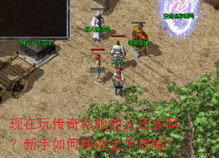 现在玩传奇私服的人还多吗?新手如何快速上手攻略? 现在玩传奇私服的人还多吗?新手如何快速上手攻略?