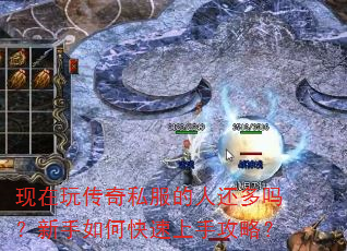 现在玩传奇私服的人还多吗?新手如何快速上手攻略? 现在玩传奇私服的人还多吗?新手如何快速上手攻略?