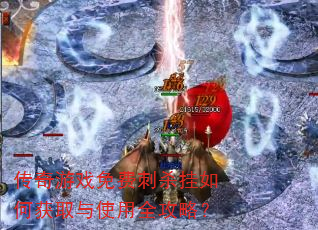 传奇游戏免费刺杀挂如何获取与使用全攻略? 传奇游戏免费刺杀挂如何获取与使用全攻略?