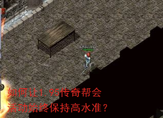 如何让1.95传奇帮会活动始终保持高水准? 如何让1.95传奇帮会活动始终保持高水准?