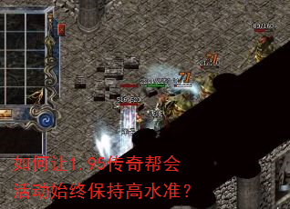 如何让1.95传奇帮会活动始终保持高水准? 如何让1.95传奇帮会活动始终保持高水准?