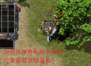如何在传奇私服中高效打金获取顶级装备? 如何在传奇私服中高效打金获取顶级装备?