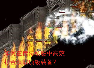 如何在传奇私服中高效打金获取顶级装备? 如何在传奇私服中高效打金获取顶级装备?