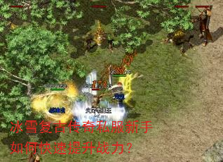 冰雪复古传奇私服新手如何快速提升战力? 冰雪复古传奇私服新手如何快速提升战力?