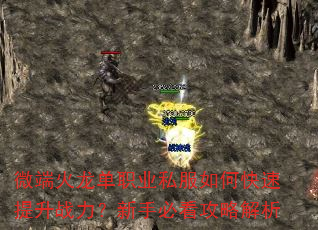 微端火龙单职业私服如何快速提升战力?新手必看攻略解析 微端火龙单职业私服如何快速提升战力?新手必看攻略解析
