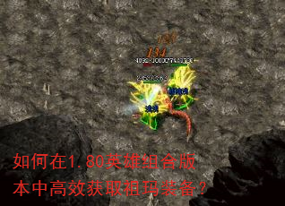 如何在1.80英雄组合版本中高效获取祖玛装备? 如何在1.80英雄组合版本中高效获取祖玛装备?