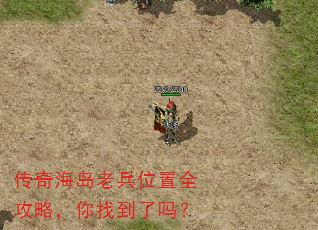 传奇海岛老兵位置全攻略,你找到了吗? 传奇海岛老兵位置全攻略,你找到了吗?