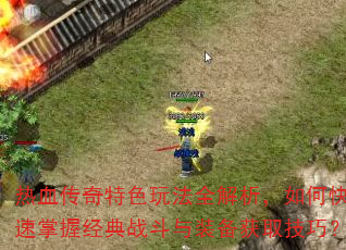 热血传奇特色玩法全解析,如何快速掌握经典战斗与装备获取技巧? 热血传奇特色玩法全解析,如何快速掌握经典战斗与装备获取技巧?