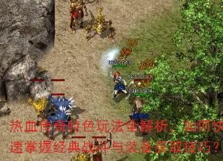 热血传奇特色玩法全解析,如何快速掌握经典战斗与装备获取技巧? 热血传奇特色玩法全解析,如何快速掌握经典战斗与装备获取技巧?