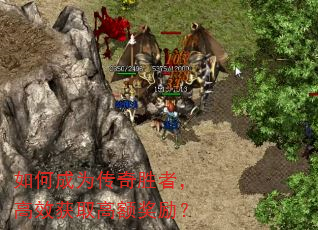 如何成为传奇胜者,高效获取高额奖励? 如何成为传奇胜者,高效获取高额奖励?