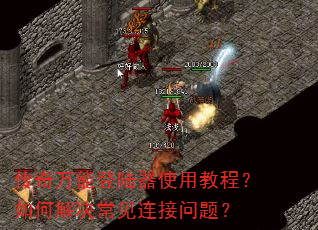 传奇万能登陆器使用教程?如何解决常见连接问题? 传奇万能登陆器使用教程?如何解决常见连接问题?