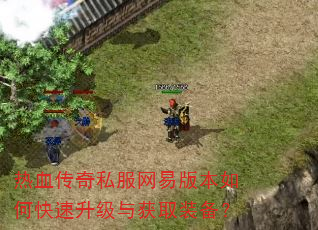 热血传奇私服网易版本如何快速升级与获取装备? 热血传奇私服网易版本如何快速升级与获取装备?