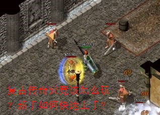 复古传奇究竟该怎么玩?新手如何快速上手? 复古传奇究竟该怎么玩?新手如何快速上手?