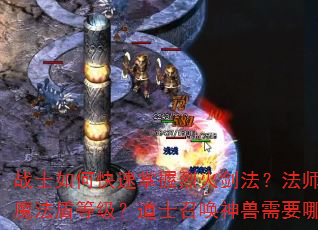 战士如何快速掌握烈火剑法?法师怎样高效提升魔法盾等级?道士召唤神兽需要哪些关键步骤? 战士如何快速掌握烈火剑法?法师怎样高效提升魔法盾等级?道士召唤神兽需要哪些关键步骤?
