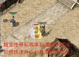 超变传奇私服单职业新开网站,如何快速升级与获取顶级装备? 超变传奇私服单职业新开网站,如何快速升级与获取顶级装备?