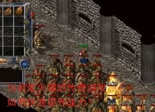 当前最火爆的传奇游戏如何快速提升战力? 当前最火爆的传奇游戏如何快速提升战力?