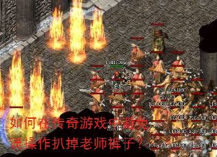 如何在传奇游戏中避免误操作扒掉老师裤子? 如何在传奇游戏中避免误操作扒掉老师裤子?