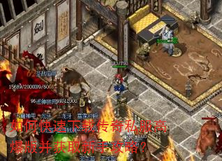 如何快速下载传奇私服高爆版并获取新手攻略? 如何快速下载传奇私服高爆版并获取新手攻略?