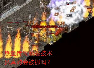 热血传奇私服技术员真的会被抓吗? 热血传奇私服技术员真的会被抓吗?
