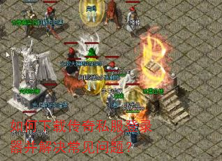 如何下载传奇私服登录器并解决常见问题? 如何下载传奇私服登录器并解决常见问题?